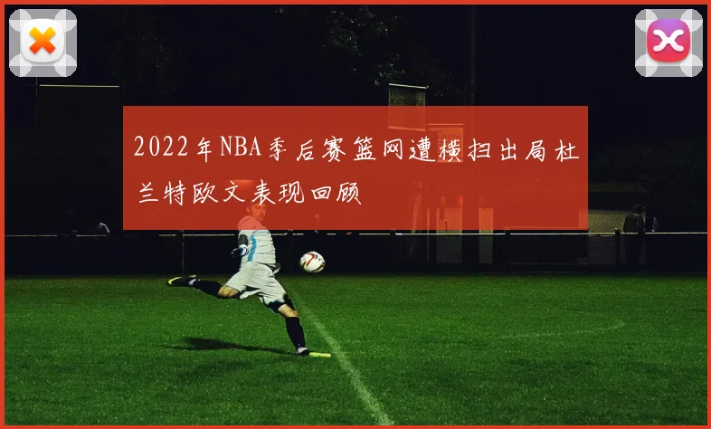 2022年NBA季后赛篮网遭横扫出局杜兰特欧文表现回顾