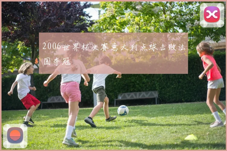 2006世界杯决赛意大利点球击败法国夺冠