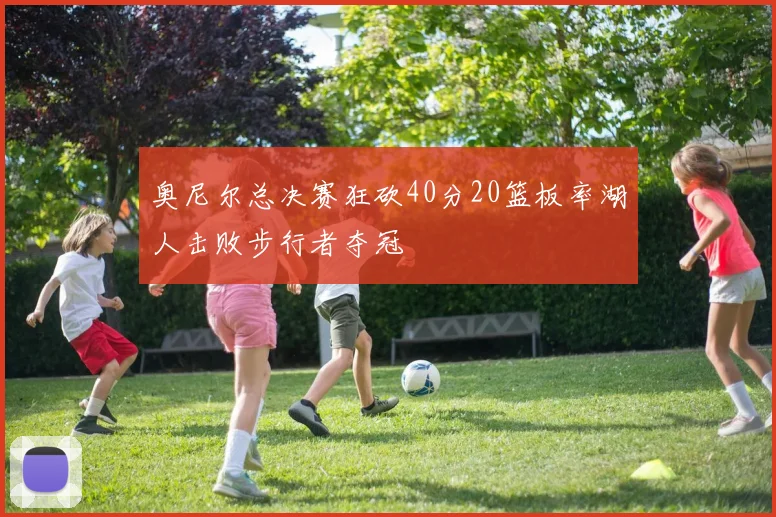 奥尼尔总决赛狂砍40分20篮板率湖人击败步行者夺冠