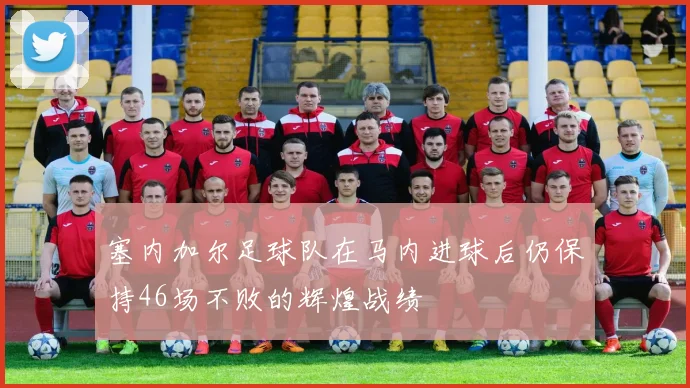 塞内加尔足球队在马内进球后仍保持46场不败的辉煌战绩